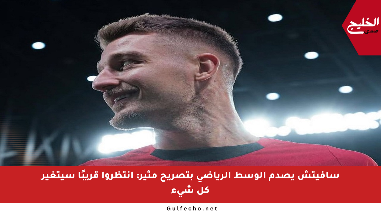 سافيتش يصدم الوسط الرياضي بتصريح مثير: انتظروا قريبًا سيتغير كل شيء